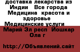 доставка лекарства из Индии - Все города Медицина, красота и здоровье » Медицинские услуги   . Марий Эл респ.,Йошкар-Ола г.